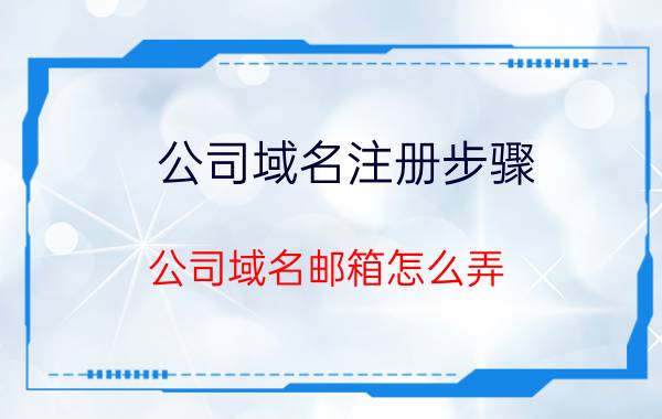 公司域名注册步骤 公司域名邮箱怎么弄？